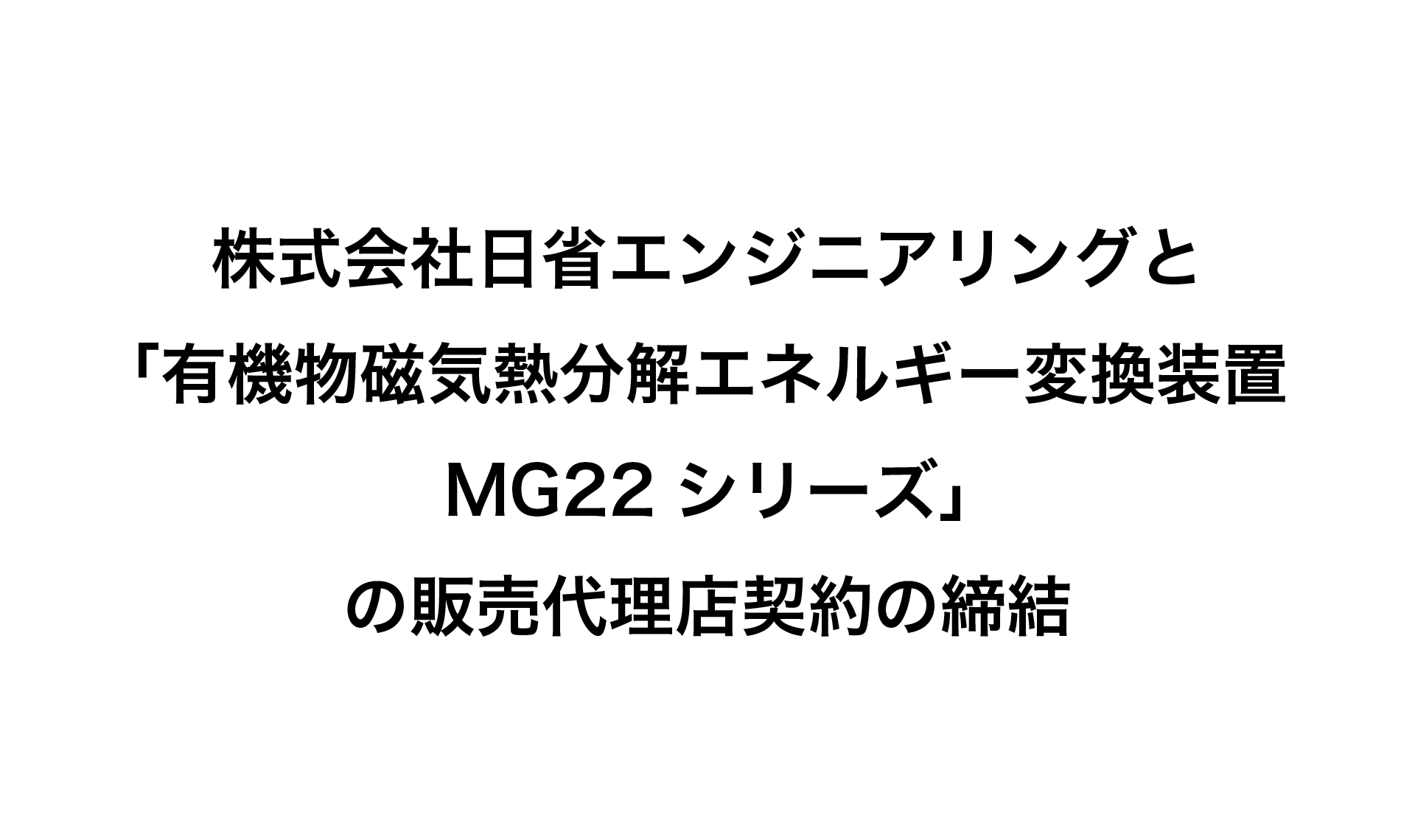 有機物磁気熱分解エネルギー変換装置MG22シリーズ の販売代理店契約を締結いたしました